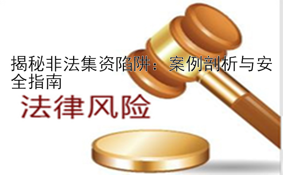 揭秘非法集资陷阱：案例剖析与安全指南