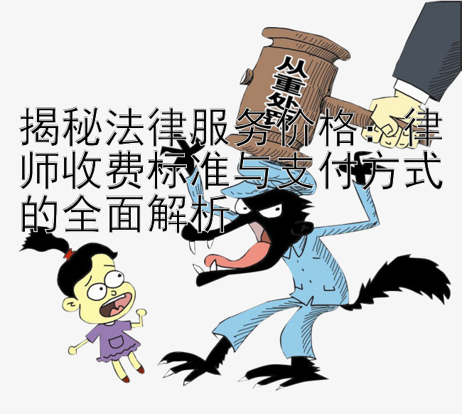 揭秘法律服务价格：律师收费标准与支付方式的全面解析