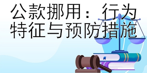 公款挪用：行为特征与预防措施