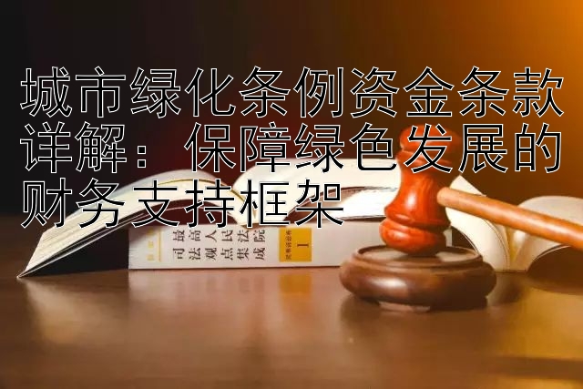 城市绿化条例资金条款详解：保障绿色发展的财务支持框架