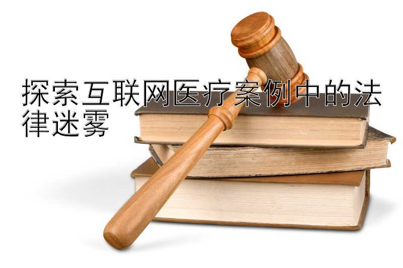 探索互联网医疗案例中的法律迷雾