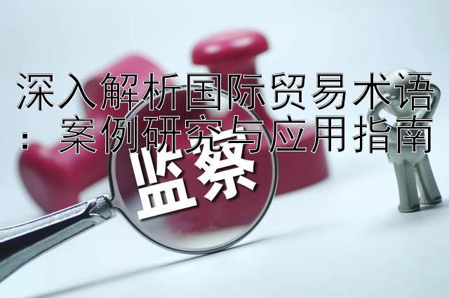 深入解析国际贸易术语：案例研究与应用指南