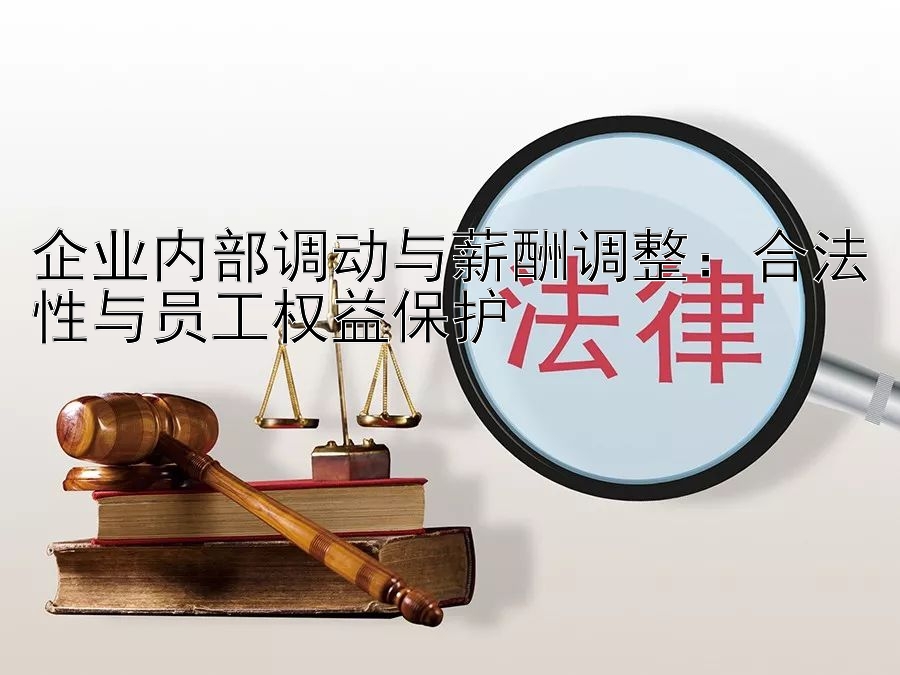 企业内部调动与薪酬调整：合法性与员工权益保护