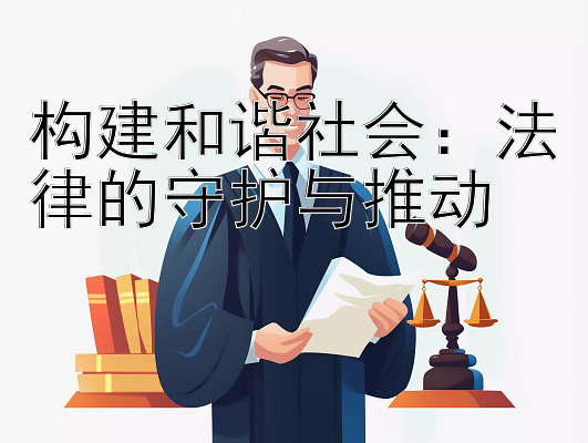 构建和谐社会：法律的守护与推动