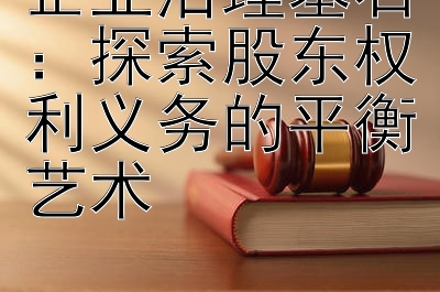 企业治理基石：探索股东权利义务的平衡艺术