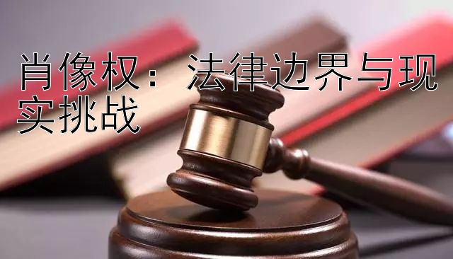 肖像权：法律边界与现实挑战