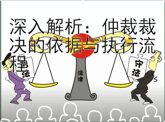 深入解析：仲裁裁决的依据与执行流程