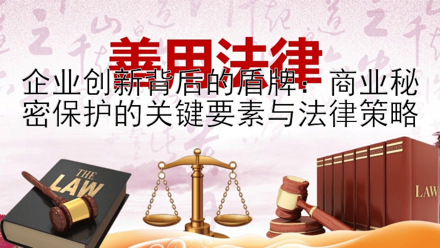 企业创新背后的盾牌：商业秘密保护的关键要素与法律策略