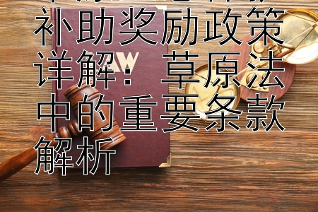 草原生态保护补助奖励政策详解：草原法中的重要条款解析