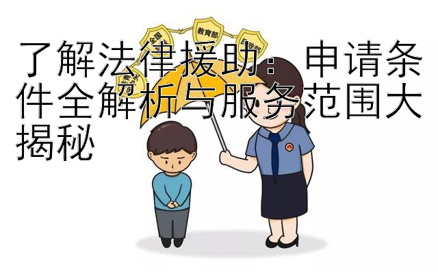 了解法律援助：申请条件全解析与服务范围大揭秘