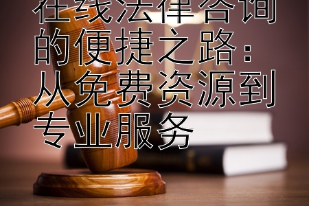 在线法律咨询的便捷之路：从免费资源到专业服务