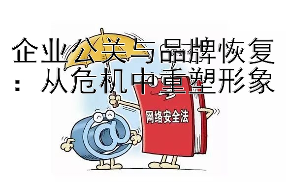 企业公关与品牌恢复：从危机中重塑形象