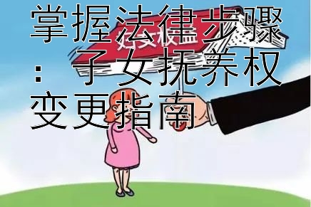 掌握法律步骤：子女抚养权变更指南