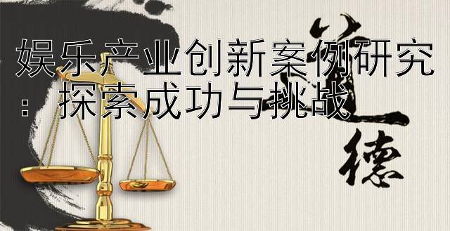 娱乐产业创新案例研究：探索成功与挑战