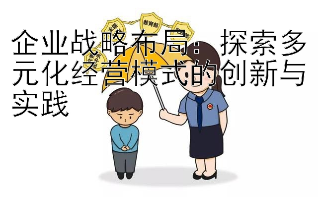 企业战略布局：探索多元化经营模式的创新与实践