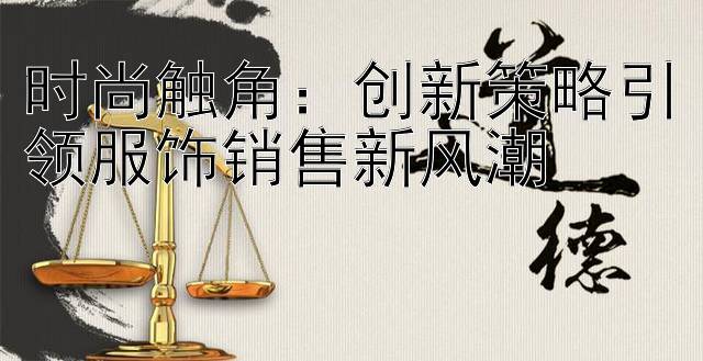 时尚触角：创新策略引领服饰销售新风潮