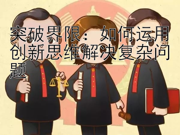 突破界限：如何运用创新思维解决复杂问题