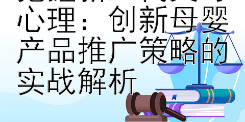 把握新生代父母心理：创新母婴产品推广策略的实战解析