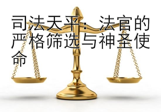 司法天平：法官的严格筛选与神圣使命