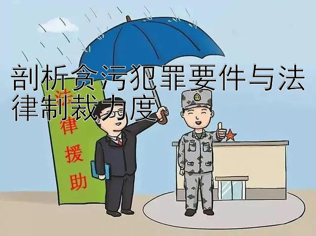 剖析贪污犯罪要件与法律制裁力度