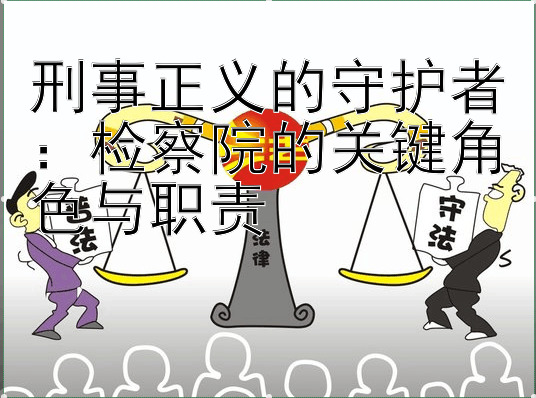 刑事正义的守护者：检察院的关键角色与职责