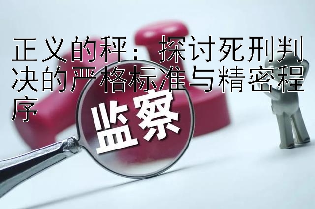 正义的秤：探讨死刑判决的严格标准与精密程序