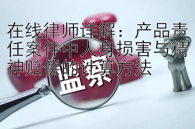 在线律师详解：产品责任案件中人身损害与精神赔偿的计算方法