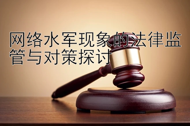 乐发大发彩神app最高注册邀请码  网络水军现象的法律监管与对策探讨