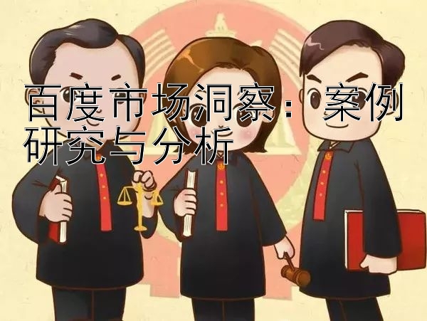 百度市场洞察：案例研究与分析