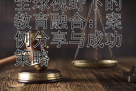 全球视野下的教育融合：案例分享与成功策略