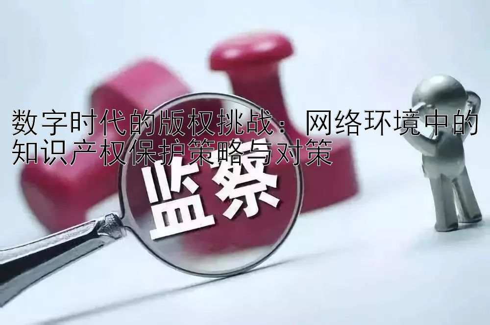 数字时代的版权挑战：网络环境中的知识产权保护策略与对策