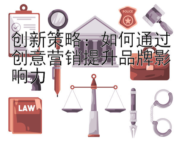 创新策略：如何通过创意营销提升品牌影响力