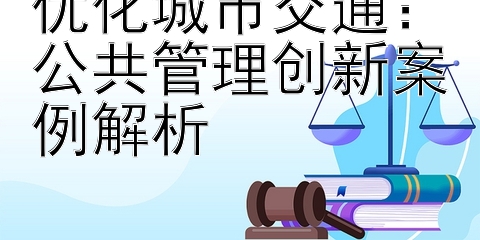 优化城市交通：公共管理创新案例解析