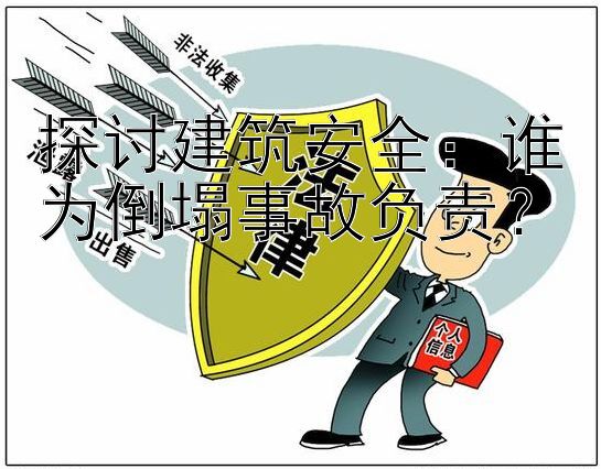 探讨建筑安全：谁为倒塌事故负责？