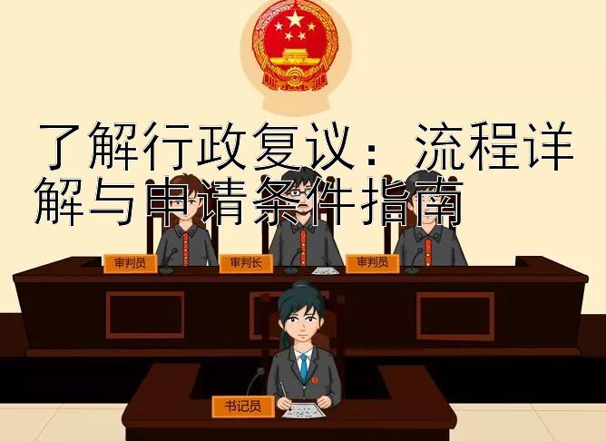 了解行政复议：流程详解与申请条件指南