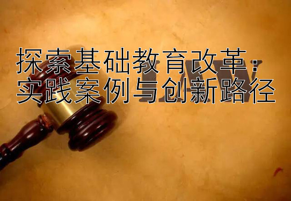 探索基础教育改革：实践案例与创新路径