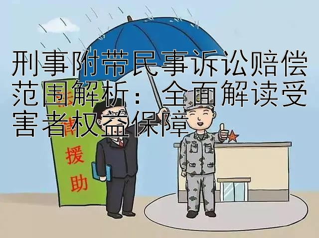 刑事附带民事诉讼赔偿范围解析：全面解读受害者权益保障