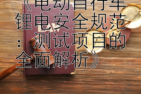 《电动自行车锂电安全规范：测试项目的全面解析》