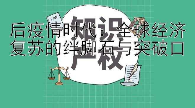 后疫情时代：全球经济复苏的绊脚石与突破口