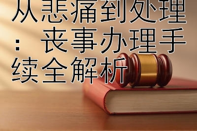 从悲痛到处理：丧事办理手续全解析