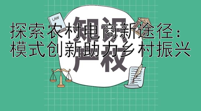 探索农村电商新途径：乐发彩神邀请码怎么生成  模式创新助力乡村振兴