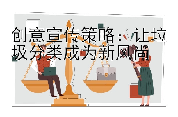 创意宣传策略：让垃圾分类成为新风尚