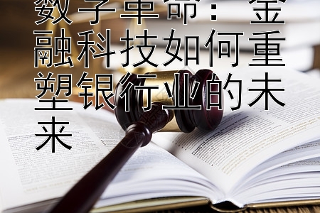 数字革命：金融科技如何重塑银行业的未来