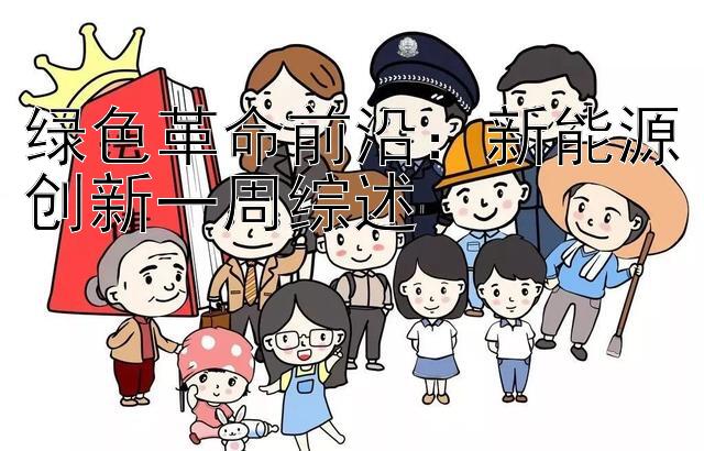 绿色革命前沿：新能源创新一周综述