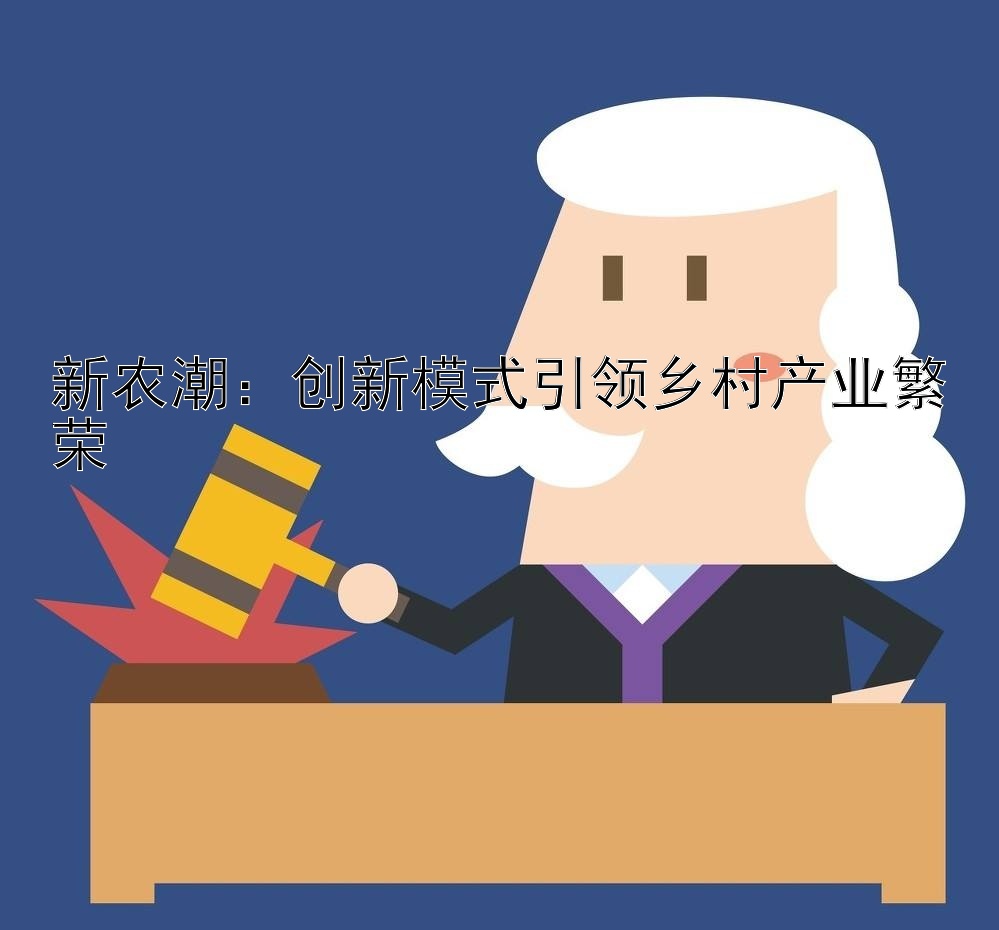 新农潮：创新模式引领乡村产业繁荣