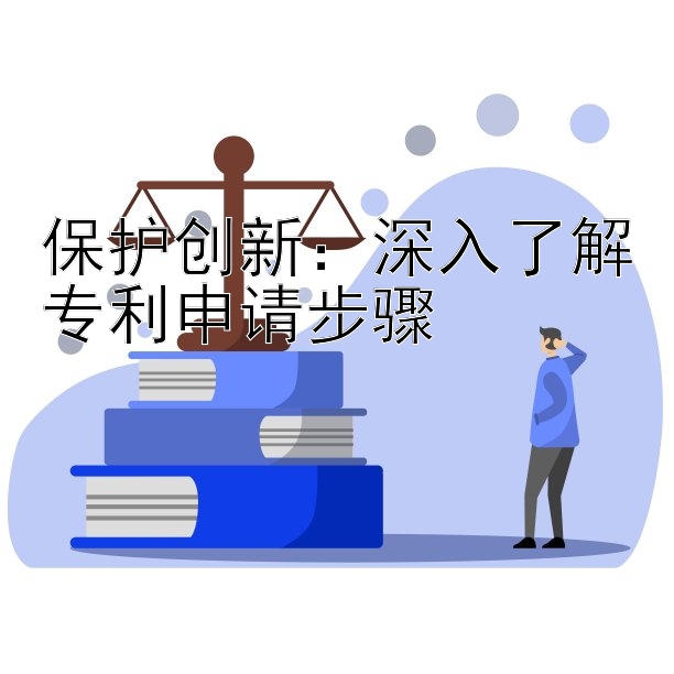 保护创新：深入了解专利申请步骤