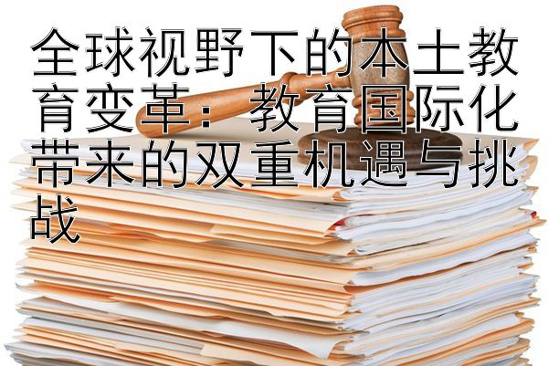 全球视野下的本土教育变革：教育国际化带来的双重机遇与挑战