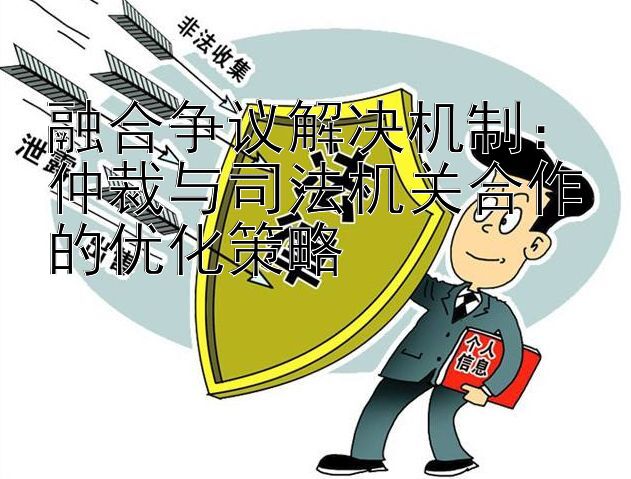 融合争议解决机制： 大发彩票最新版本邀请码  仲裁与司法机关合作的优化策略