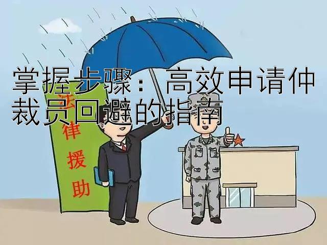 掌握步骤：高效申请仲裁员回避的指南