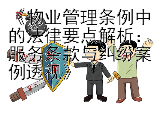 《物业管理条例中的法律要点解析：服务条款与纠纷案例透视》